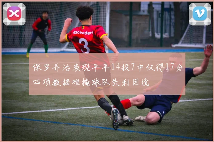 保罗乔治表现平平14投7中仅得17分四项数据难掩球队失利困境