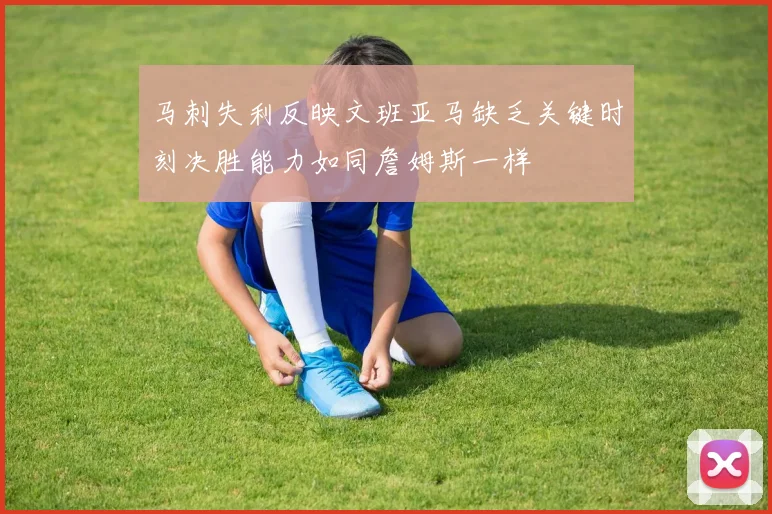 马刺失利反映文班亚马缺乏关键时刻决胜能力如同詹姆斯一样
