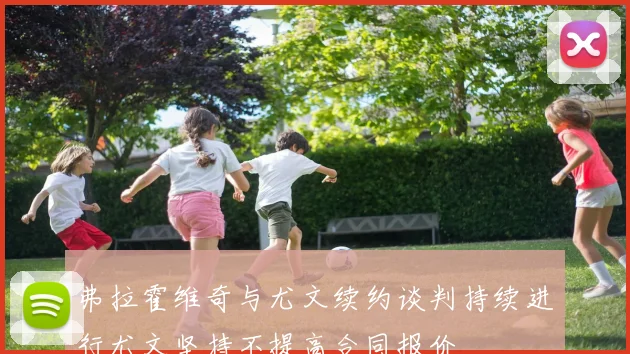 弗拉霍维奇与尤文续约谈判持续进行尤文坚持不提高合同报价