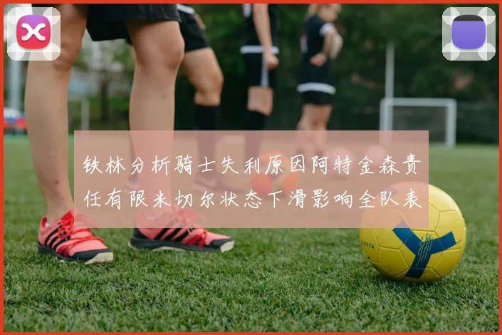 铁林分析骑士失利原因阿特金森责任有限米切尔状态下滑影响全队表现