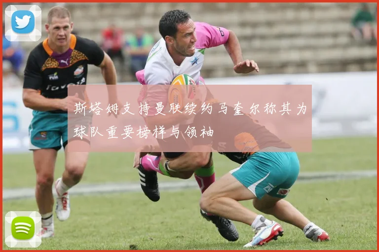 斯塔姆支持曼联续约马奎尔称其为球队重要榜样与领袖