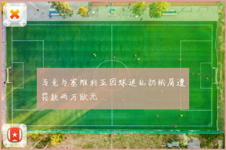 马竞与塞维利亚因球迷乱扔纸屑遭罚款两万欧元