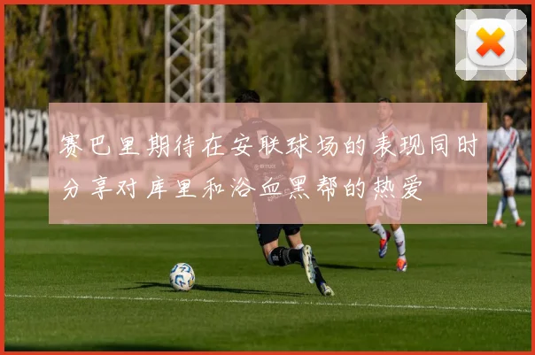 赛巴里期待在安联球场的表现同时分享对库里和浴血黑帮的热爱
