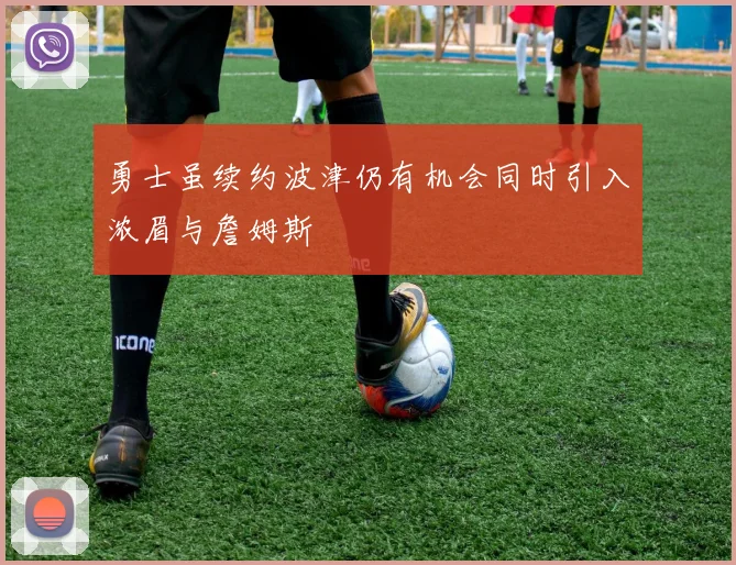 勇士虽续约波津仍有机会同时引入浓眉与詹姆斯